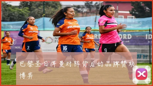 巴黎圣日耳曼对阵背后的品牌赞助博弈