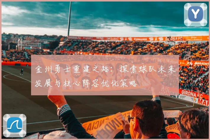 金州勇士重建之路：探索球队未来发展与核心阵容优化策略