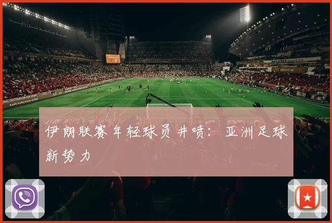 伊朗联赛年轻球员井喷：亚洲足球新势力