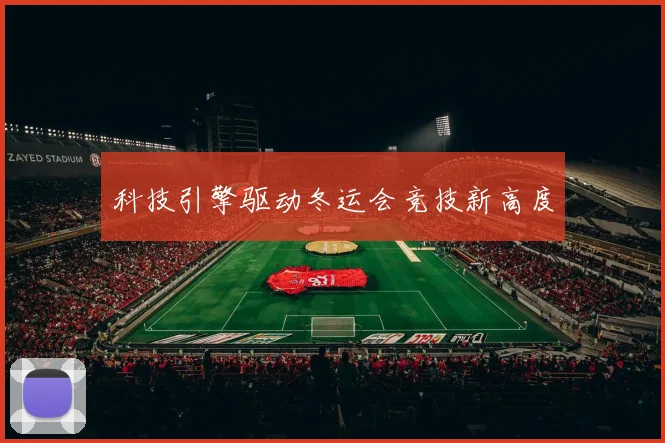 科技引擎驱动冬运会竞技新高度