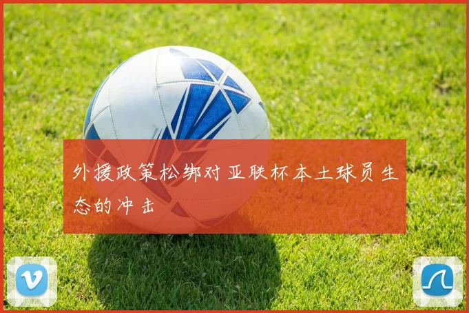 外援政策松绑对亚联杯本土球员生态的冲击
