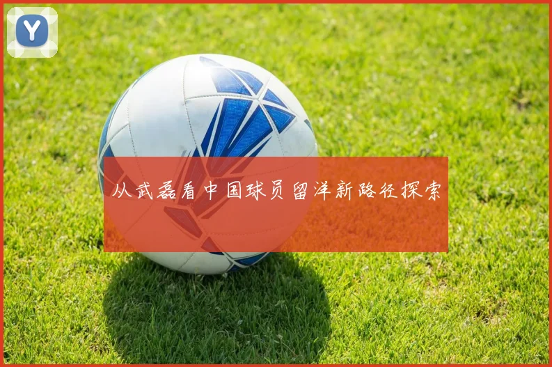 从武磊看中国球员留洋新路径探索