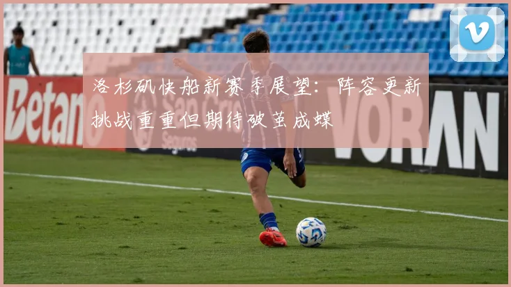 洛杉矶快船新赛季展望：阵容更新挑战重重但期待破茧成蝶