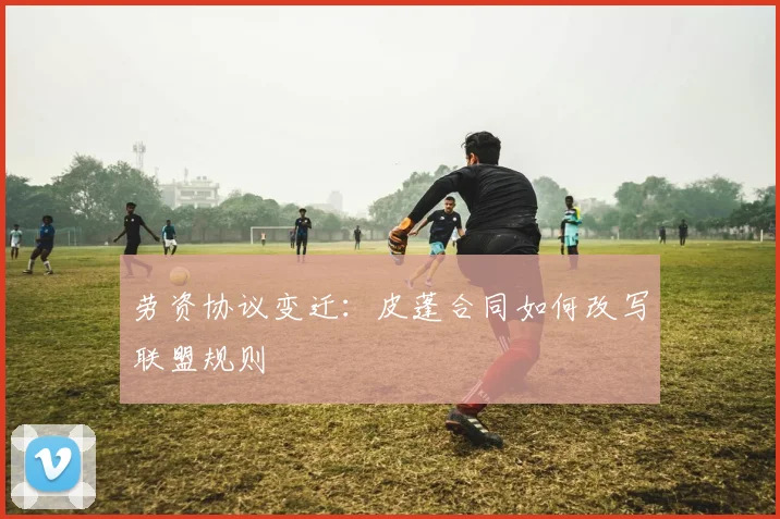 劳资协议变迁：皮蓬合同如何改写联盟规则