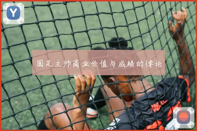 国足主帅商业价值与成绩的悖论
