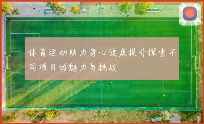体育运动助力身心健康提升探索不同项目的魅力与挑战