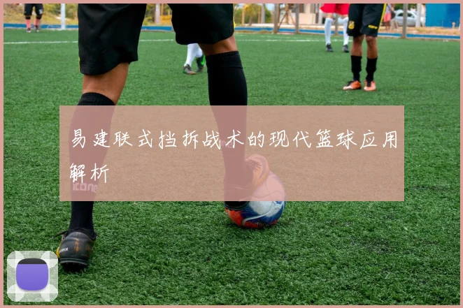 易建联式挡拆战术的现代篮球应用解析