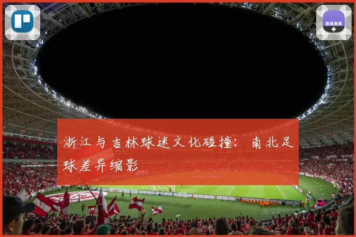 浙江与吉林球迷文化碰撞：南北足球差异缩影