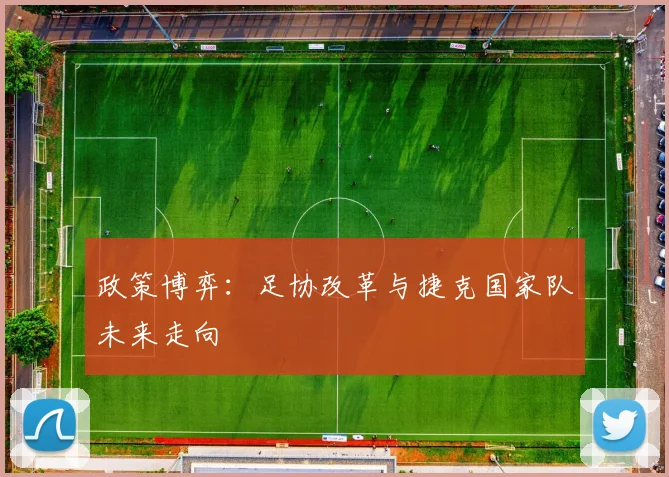 政策博弈：足协改革与捷克国家队未来走向