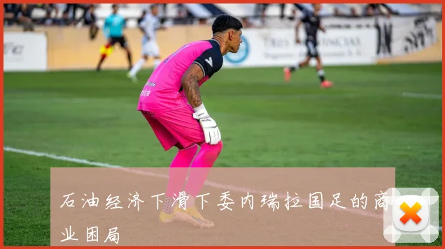 石油经济下滑下委内瑞拉国足的商业困局