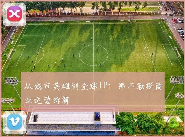 从城市英雄到全球IP：那不勒斯商业运营拆解