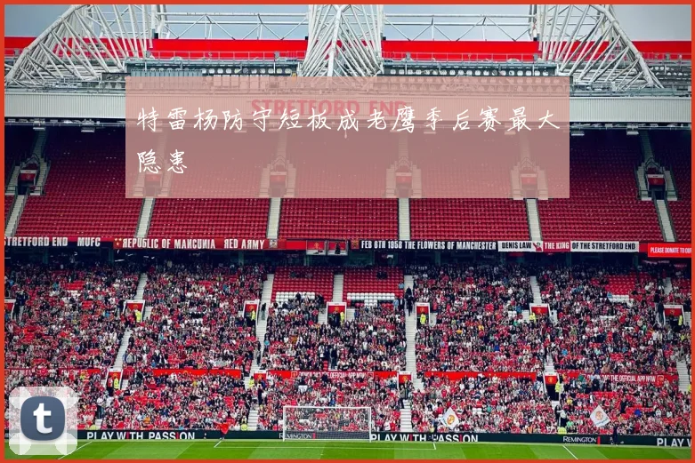 特雷杨防守短板成老鹰季后赛最大隐患